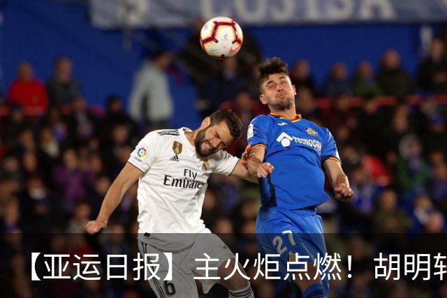 【亚运日报】主火炬点燃！胡明轩吴愉擎旗入场 中国女篮迎开门红