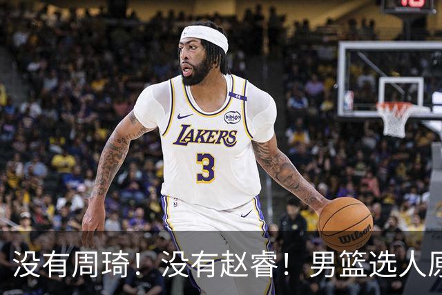 没有周琦！没有赵睿！男篮选人原则曝光，郭士强：没这5点接受不了